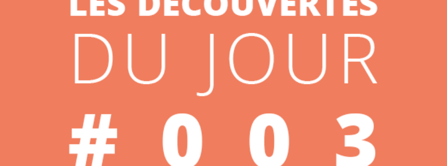 Les découvertes du jour #003